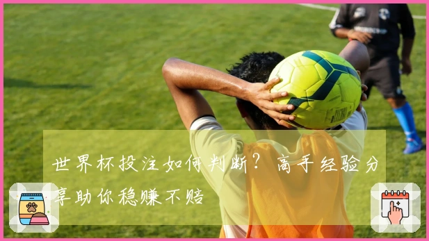 世界杯投注如何判断？高手经验分享助你稳赚不赔