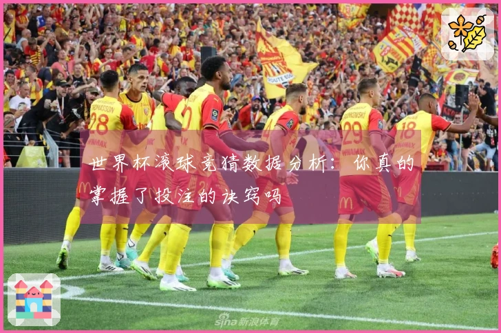 世界杯滚球竞猜数据分析：你真的掌握了投注的诀窍吗