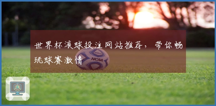 世界杯滚球投注网站推荐，带你畅玩球赛激情