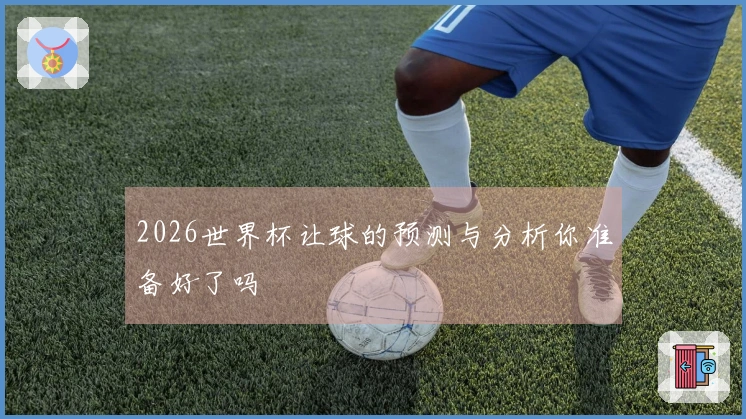 2026世界杯让球的预测与分析你准备好了吗
