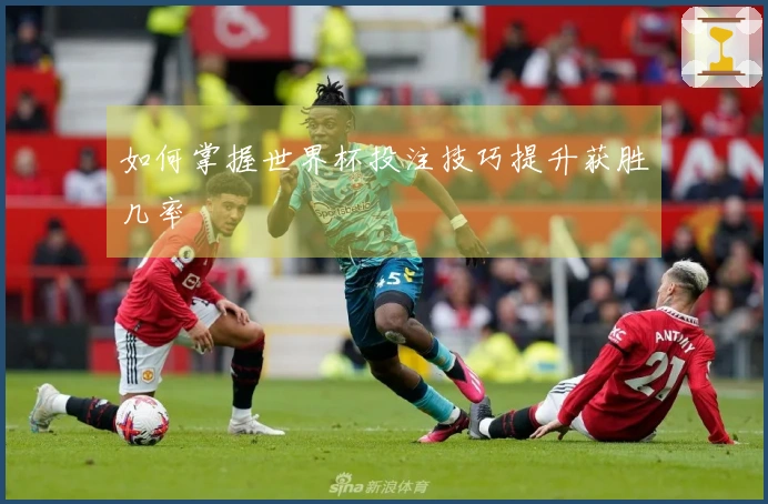 如何掌握世界杯投注技巧提升获胜几率