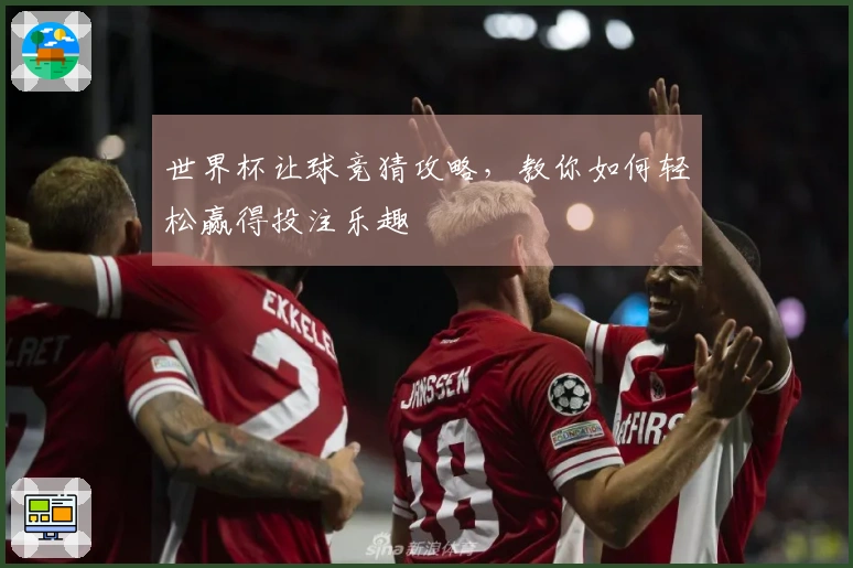 世界杯让球竞猜攻略，教你如何轻松赢得投注乐趣