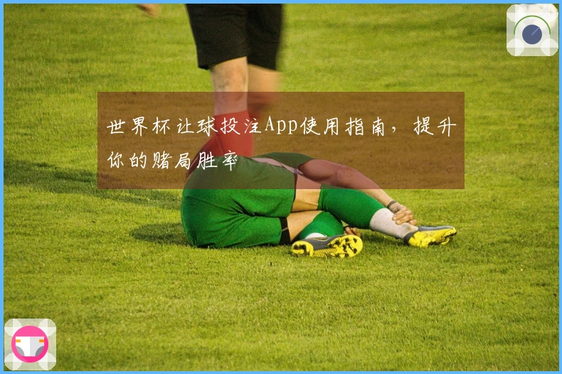 世界杯让球投注App使用指南，提升你的赌局胜率